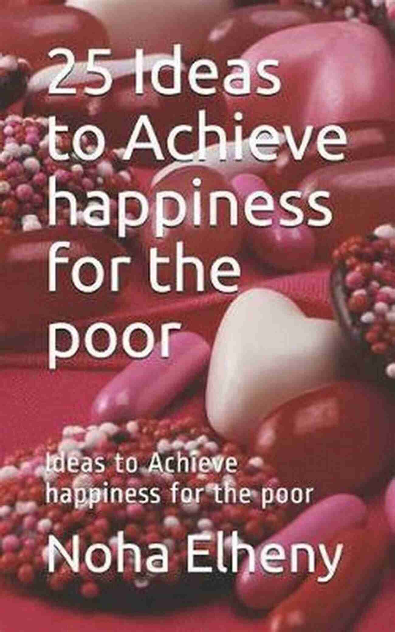 25 Ideas To Achieve Happiness For The Poor 25 Ideas To Achieve Happiness For The Poor: Ideas To Achieve Happiness For The Poor