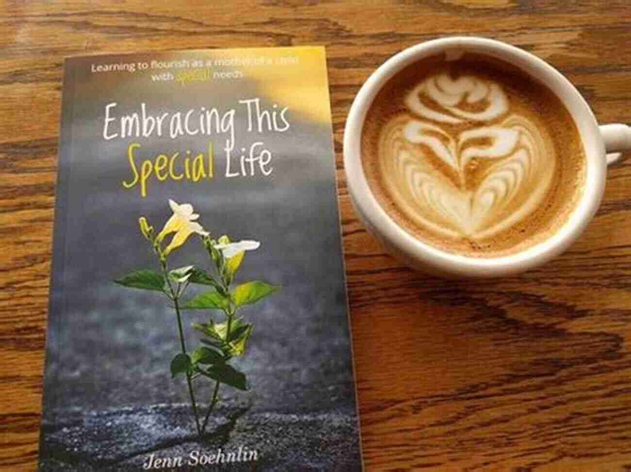 Embracing This Special Life A Journey Towards Happiness Embracing This Special Life: Learning To Flourish As A Mother Of A Child With Special Needs