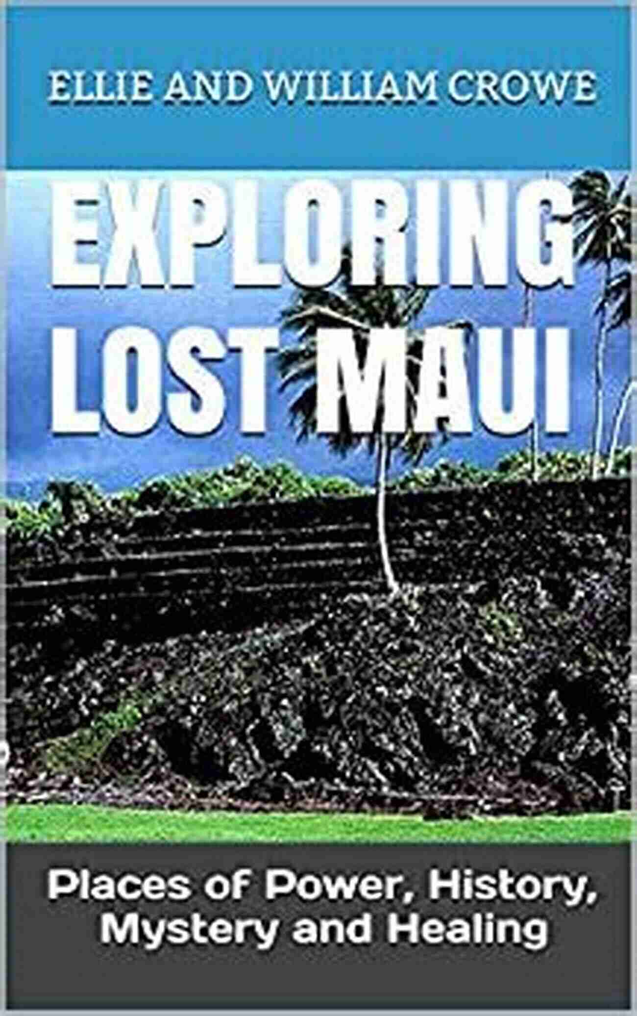 Exploring Lost Maui Places Of Power History Mystery And Healing Hawaii Travel EXPLORING LOST MAUI PLACES OF POWER HISTORY MYSTERY AND HEALING (Hawaii Travel 2)