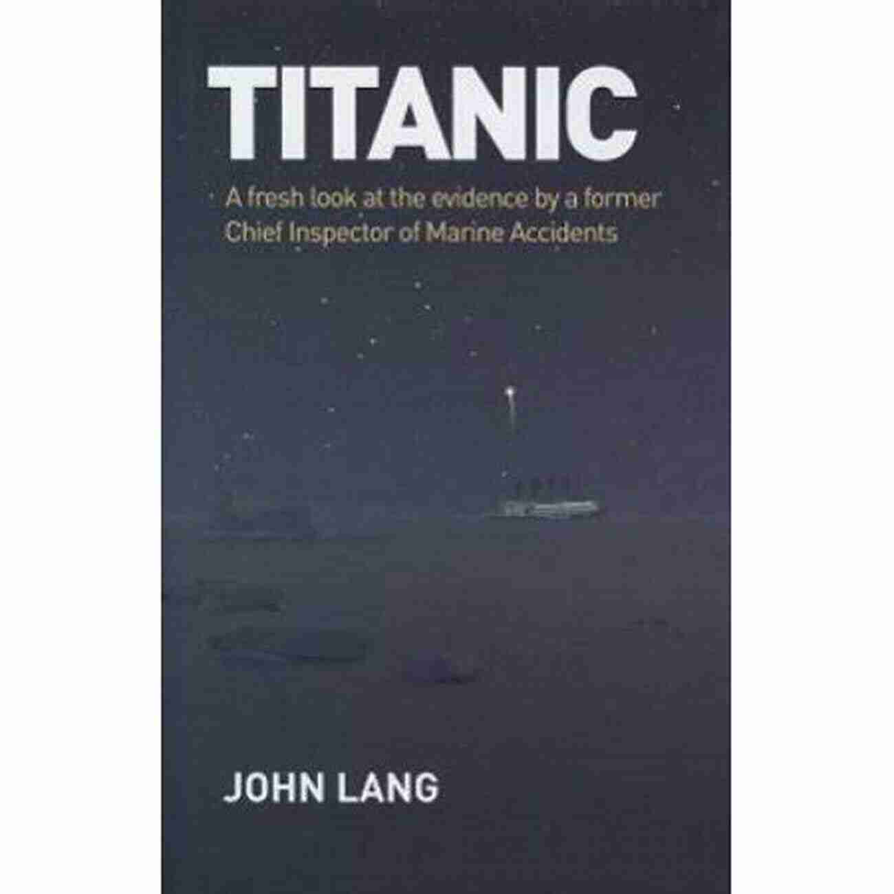 Former Chief Inspector Of Marine Accidents Analyzing Evidence Titanic: A Fresh Look At The Evidence By A Former Chief Inspector Of Marine Accidents