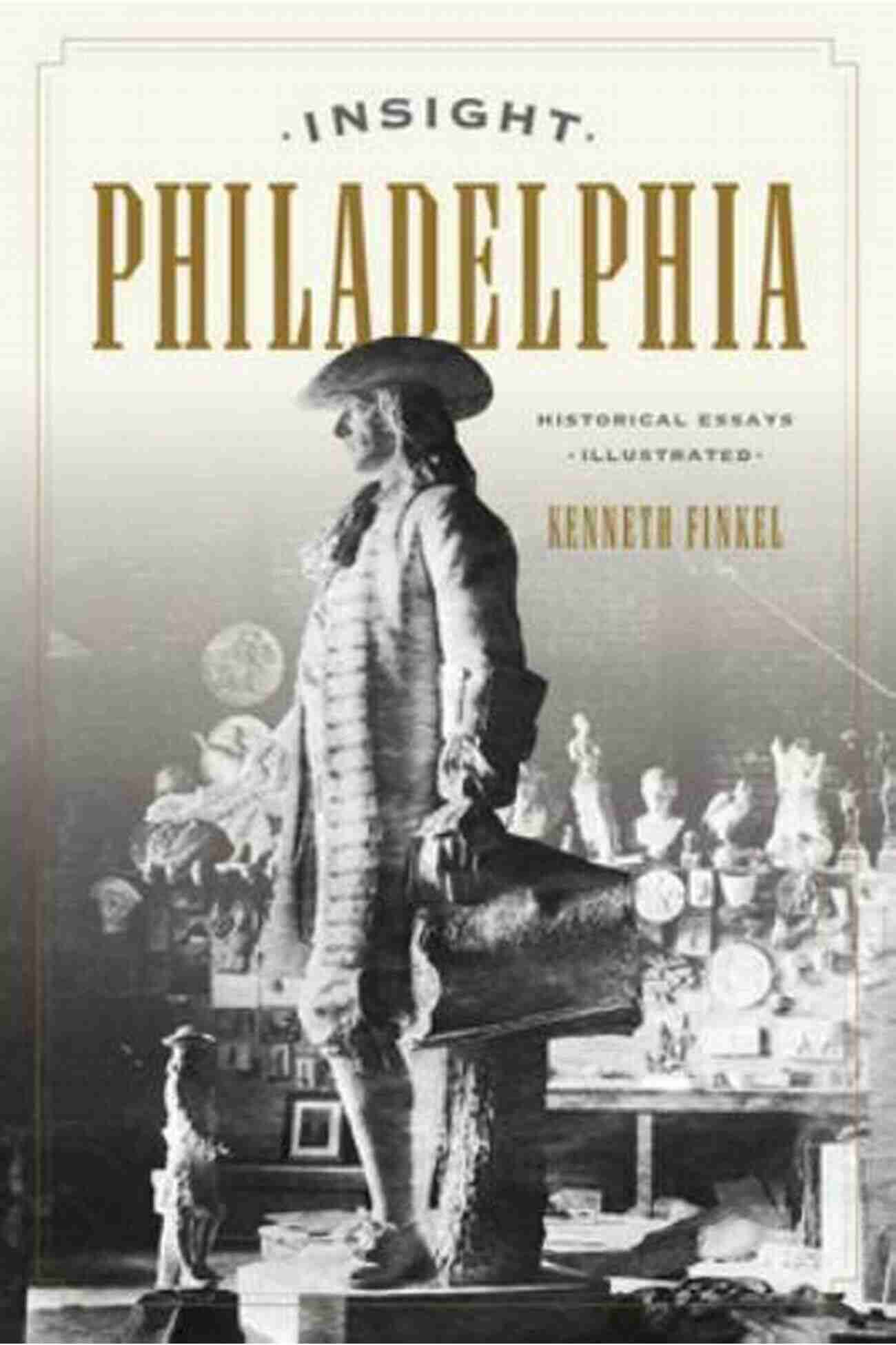 Insight Philadelphia Historical Essays Illustrated Insight Philadelphia: Historical Essays Illustrated