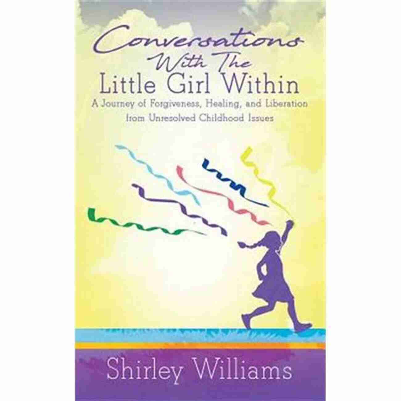 Journey Of Forgiveness Healing And Liberation Conversations With The Little Girl Within: A Journey Of Forgiveness Healing And Liberation From Unresolved Childhood Issues