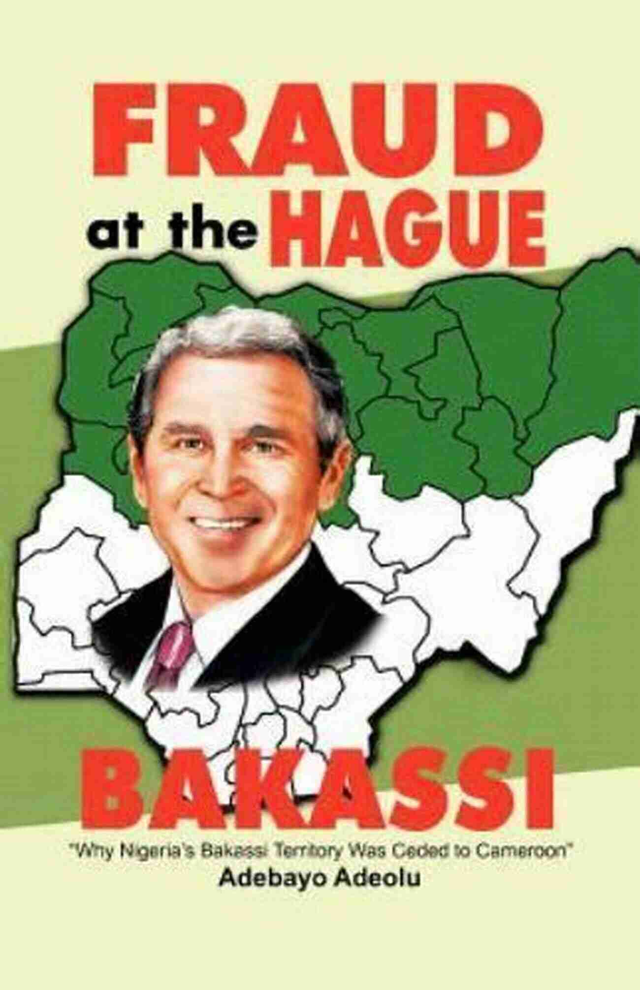 Justice Denied Fraud At The Hague Bakassi: Why Nigeria S Bakassi Territory Was Ceded To Cameroon