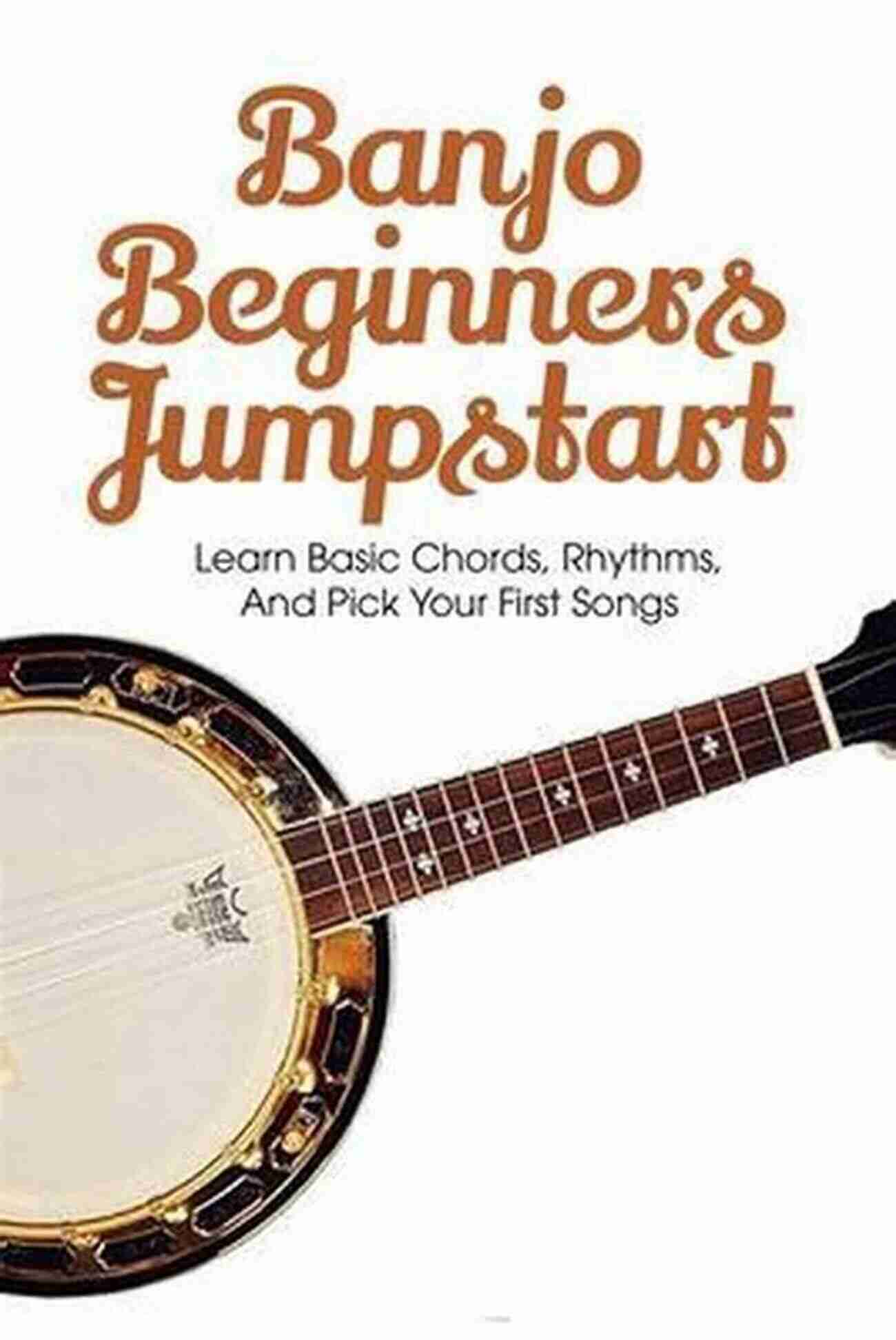 Learn Basic Chords, Rhythms, And Pick Your First Songs Banjo Beginners Jumpstart: Learn Basic Chords Rhythms And Pick Your First Songs