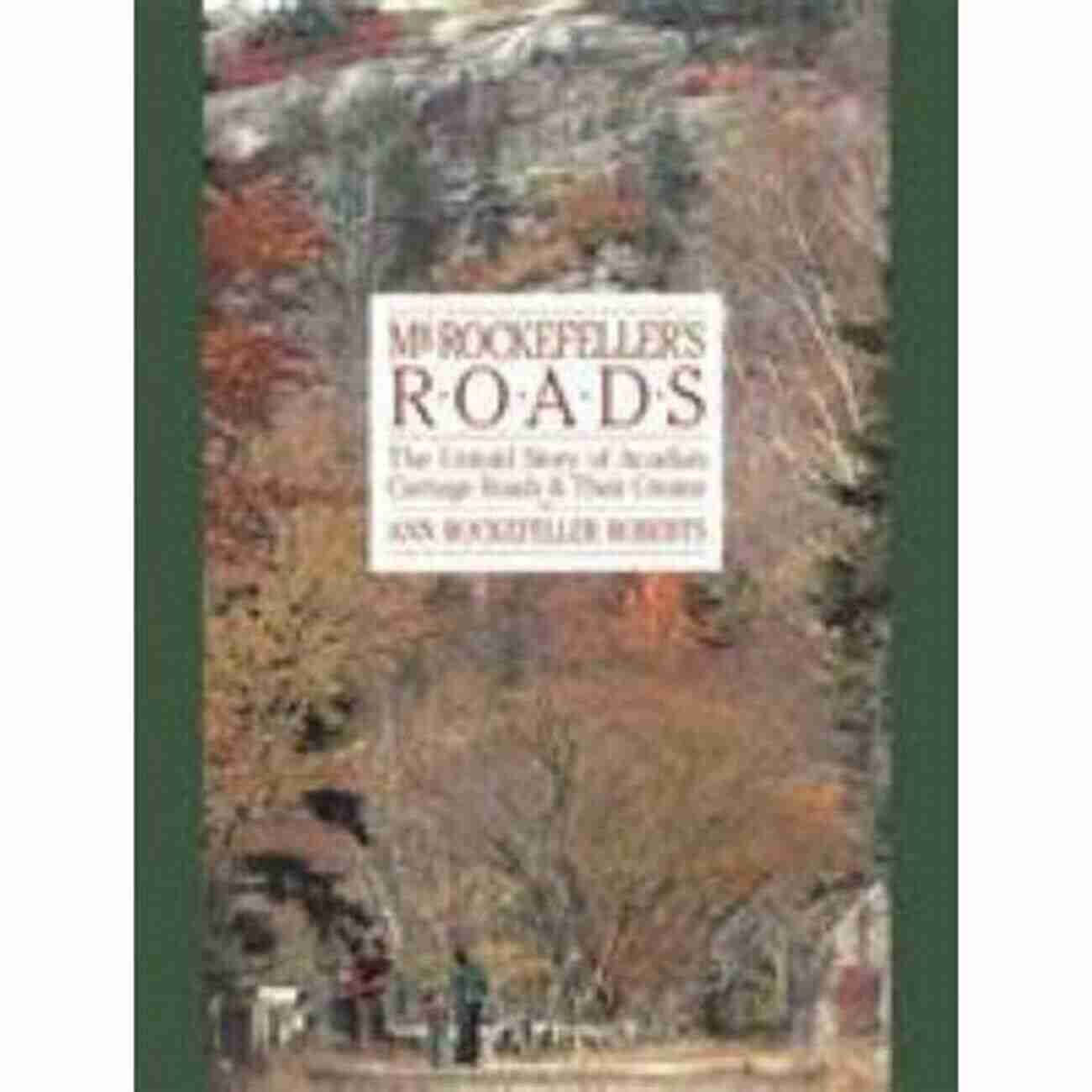 Mr. Rockefeller Roads, The Master Of Highways And The King Of Roads Mr Rockefeller S Roads: The Untold Story Of Acadia S Carriage Roads