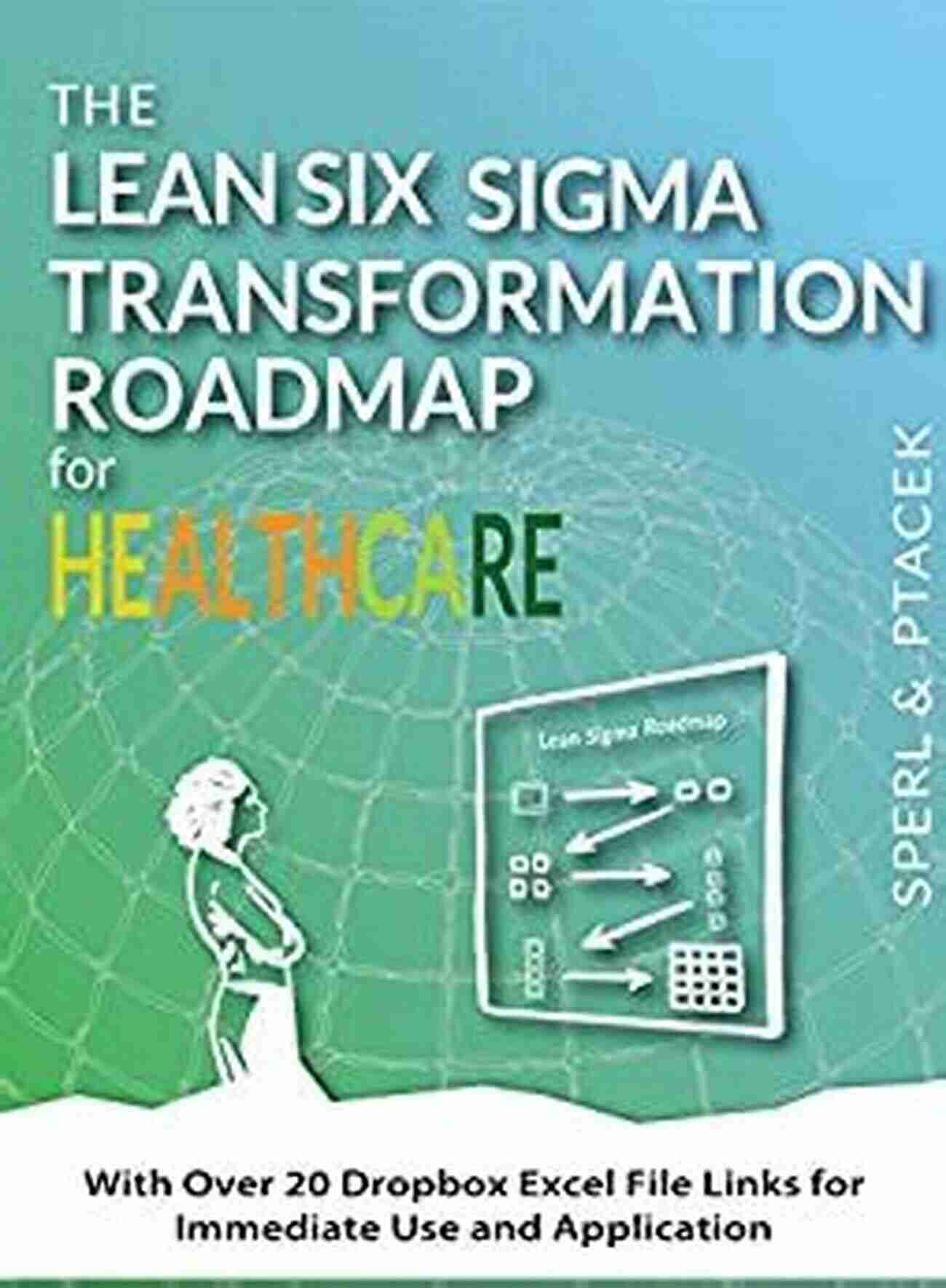 Over 20 Dropbox The Lean Six Sigma Transformation Roadmap For Healthcare With Over 20 Dropbox Excel File Links For Immediate Use And Application : Tools To Help Transform Your Organization