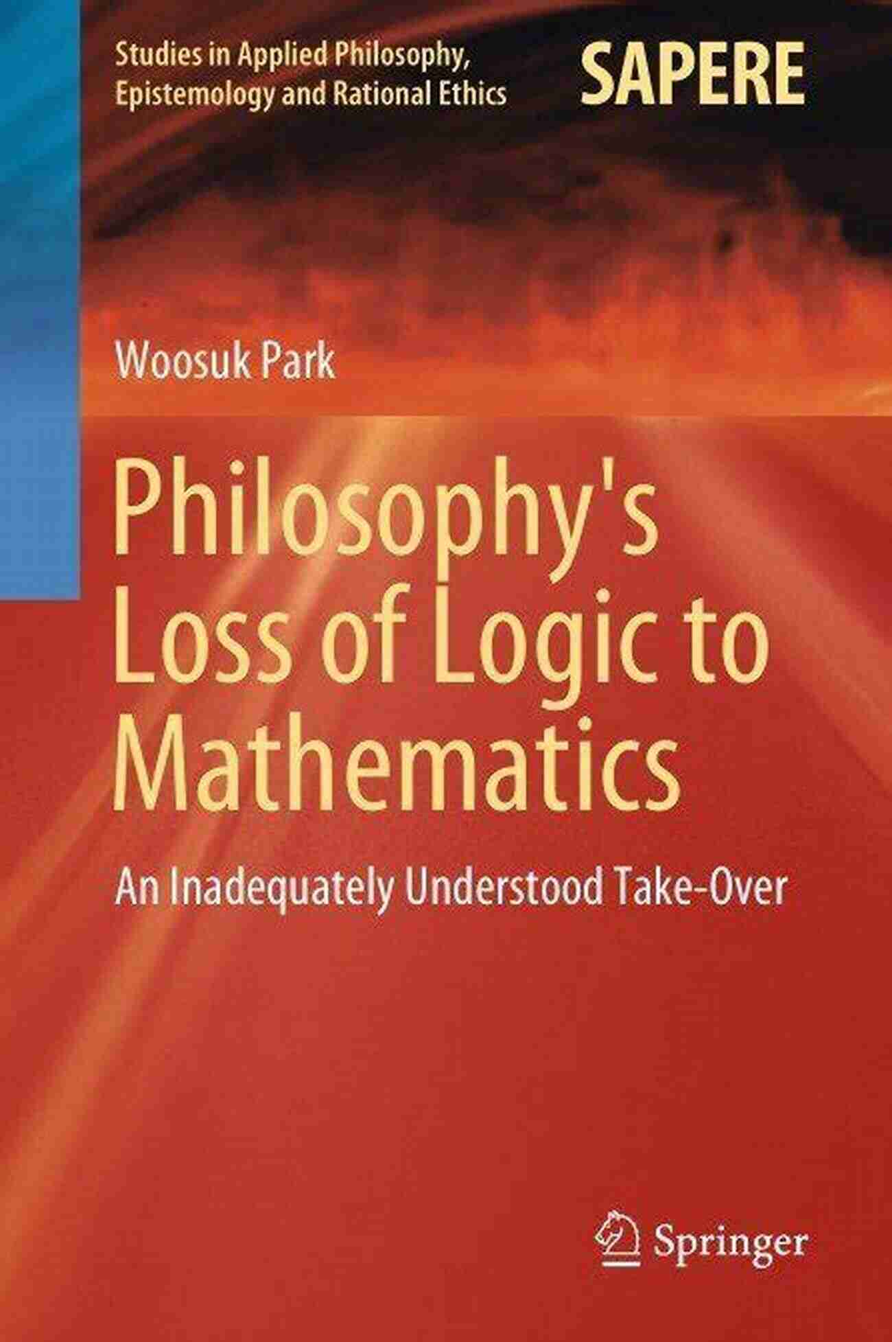 Philosophy Loss Of Logic To Mathematics Philosophy S Loss Of Logic To Mathematics: An Inadequately Understood Take Over (Studies In Applied Philosophy Epistemology And Rational Ethics 43)