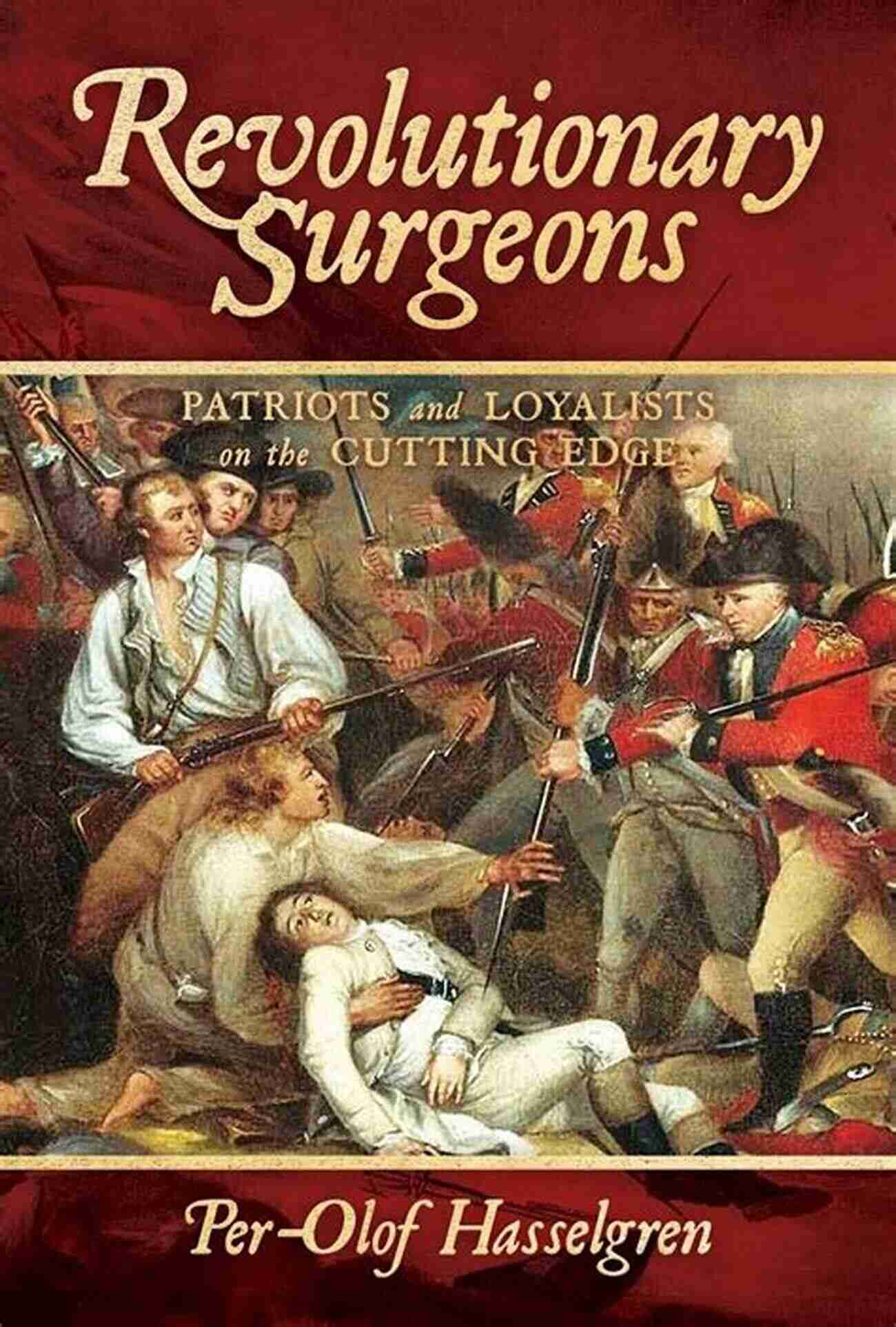 Revolutionary War Patriots And Loyalists On The Cutting Edge Revolutionary Surgeons: Patriots And Loyalists On The Cutting Edge