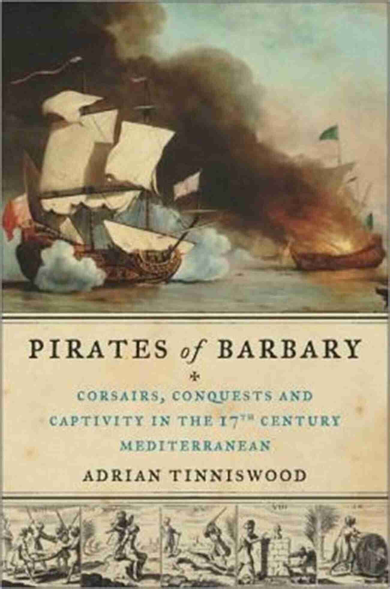 Seventeenth Century Corsairs Conquests And Captivity In The Mediterranean Pirates Of Barbary: Corsairs Conquests And Captivity In The Seventeenth Century Mediterranean