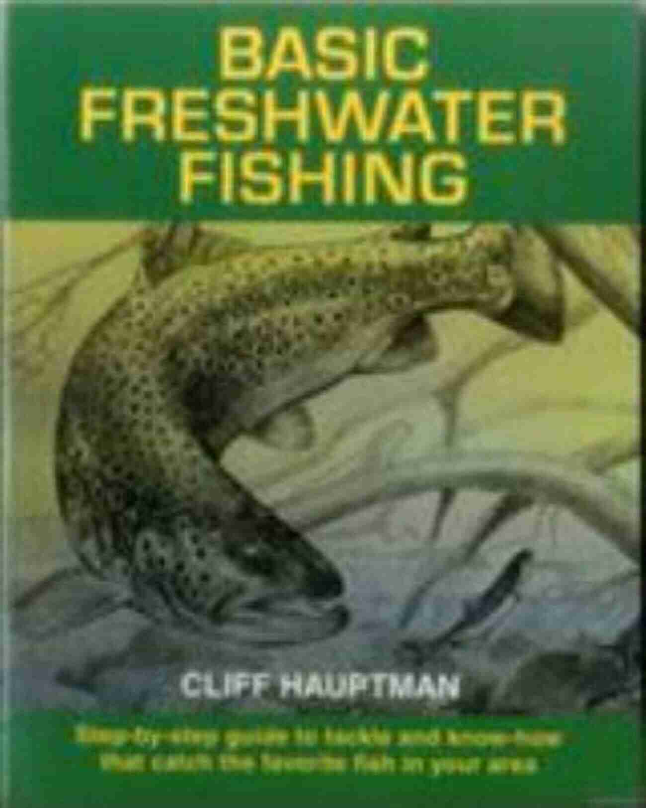 Step By Step Guide To Tackle And Know How That Catch The Favorite Fish In Your Basic Freshwater Fishing: Step By Step Guide To Tackle And Know How That Catch The Favorite Fish In Your Area