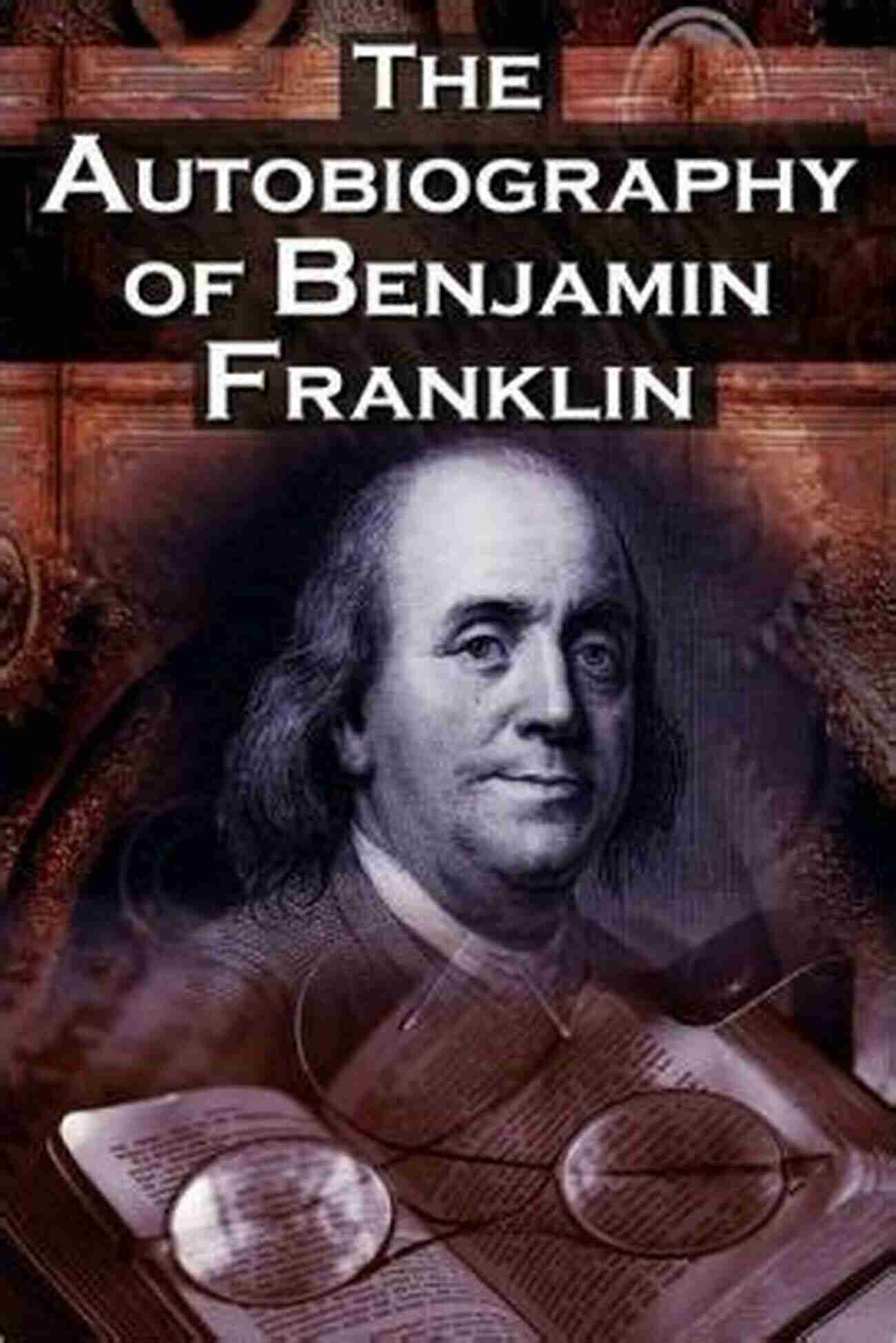 The Autobiography Of Benjamin Franklin Annotated Journey Of A Statesman, Inventor, And Philosopher The Autobiography Of Benjamin Franklin Annotated