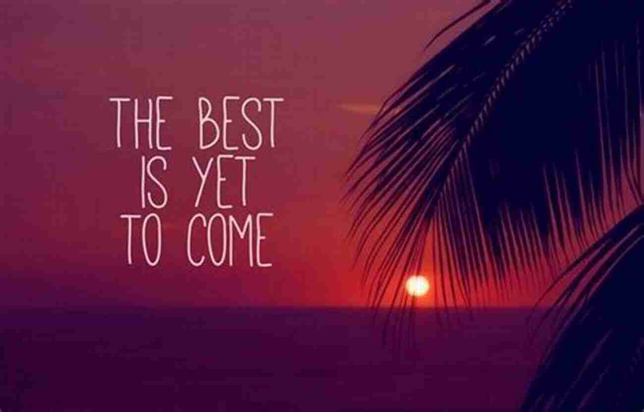 The Best Is Yet To Come A Bright Future Ahead With Endless Possibilities KEEP FVCKING GOING: The Best Is Yet To Come