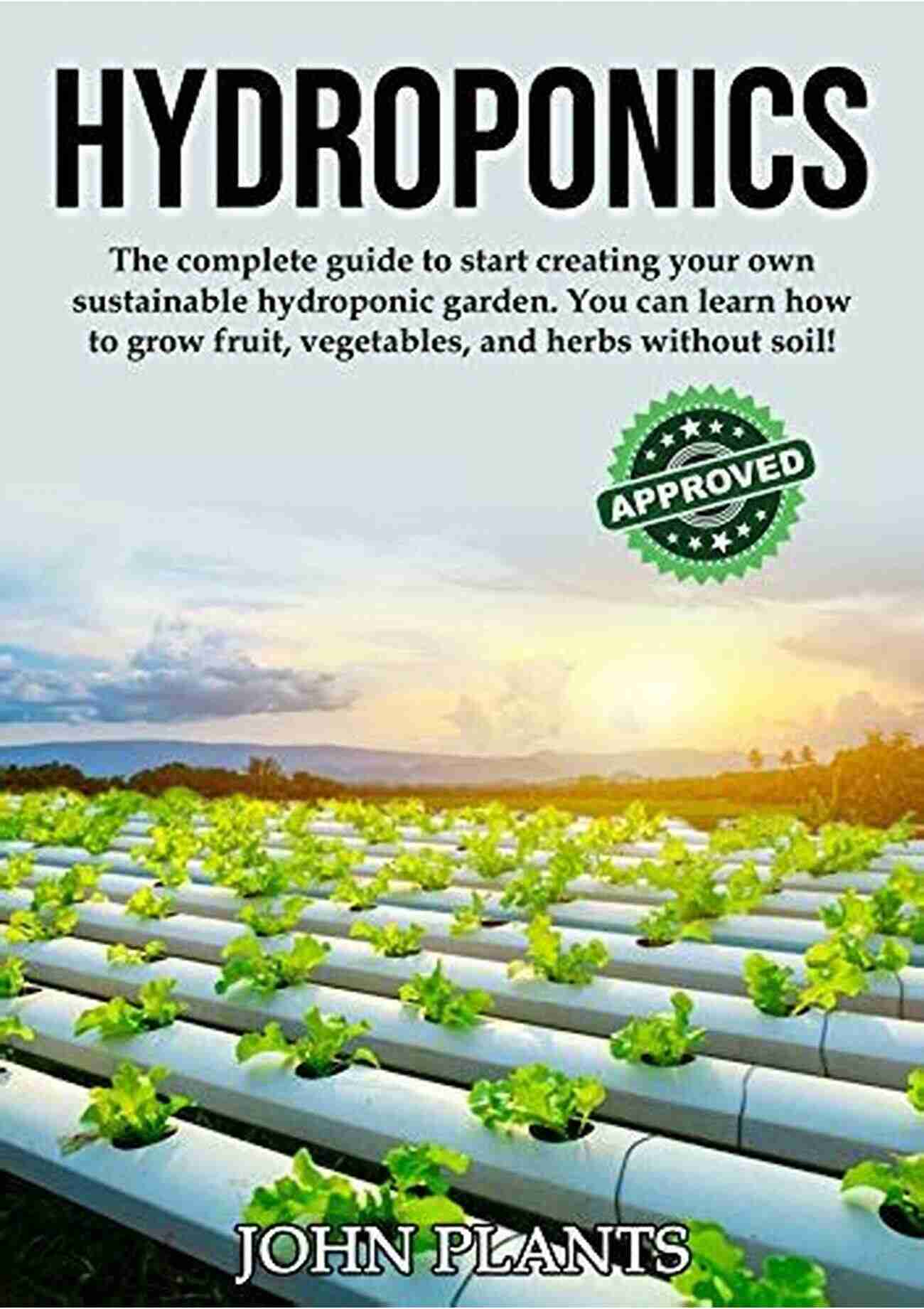 The Complete Guide To Start Creating Your Own Sustainable Hydroponic Garden HYDROPONICS: The Complete Guide To Start Creating Your Own Sustainable Hydroponic Garden You Can Learn How To Grow Fruit Vegetables And Herbs Without Soil