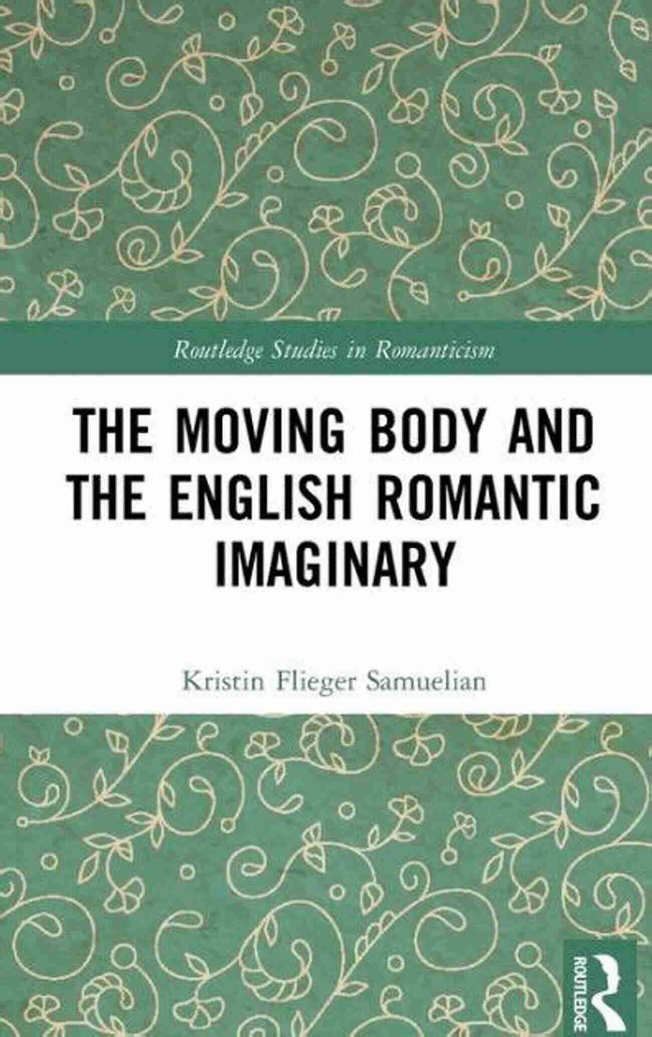 The Moving Body And The English Romantic Imaginary The Moving Body And The English Romantic Imaginary (Routledge Studies In Romanticism)