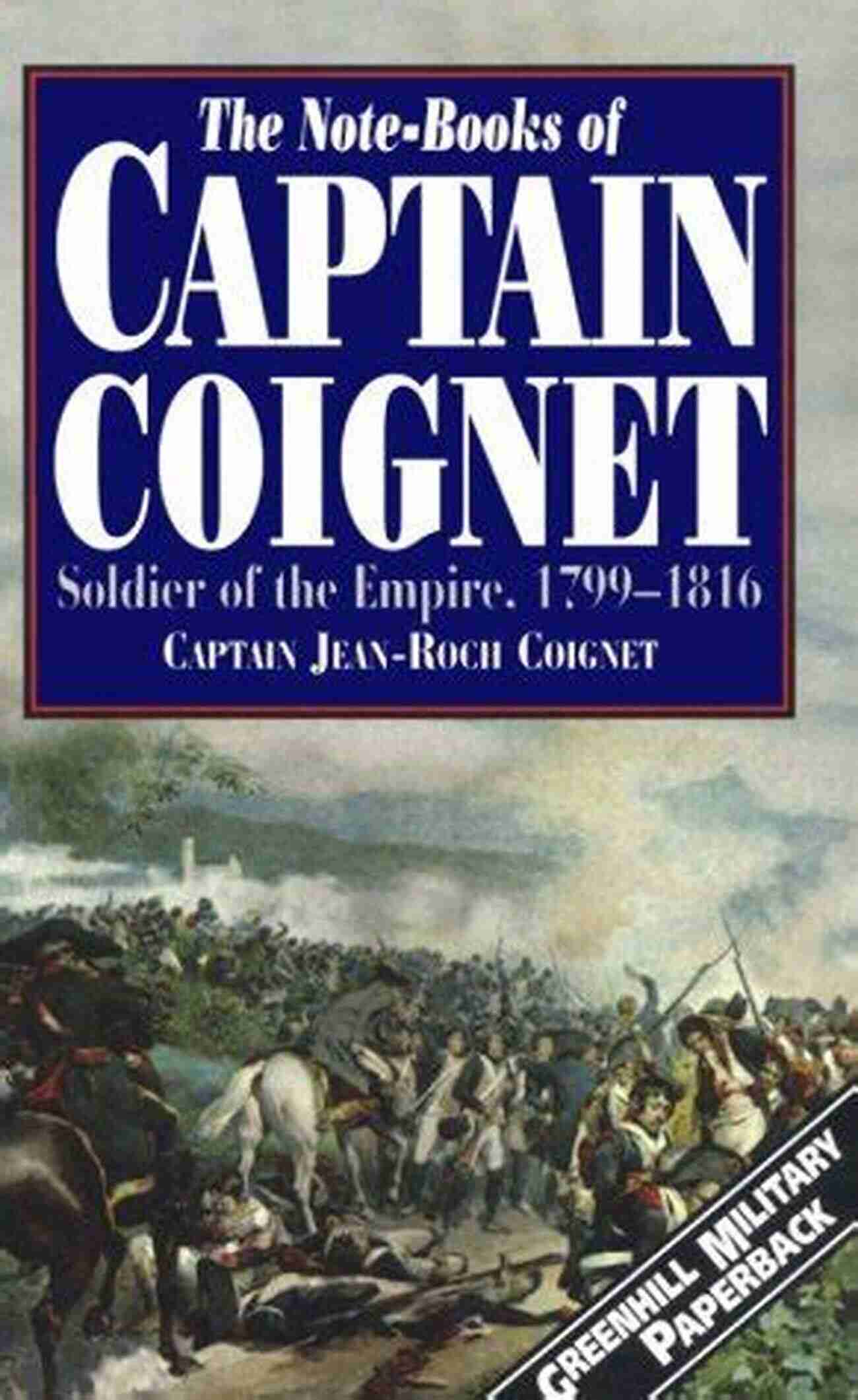 The Notebooks Of Capitain Coignet A French Soldier's Memoirs The Notebooks Of Capitain Coignet