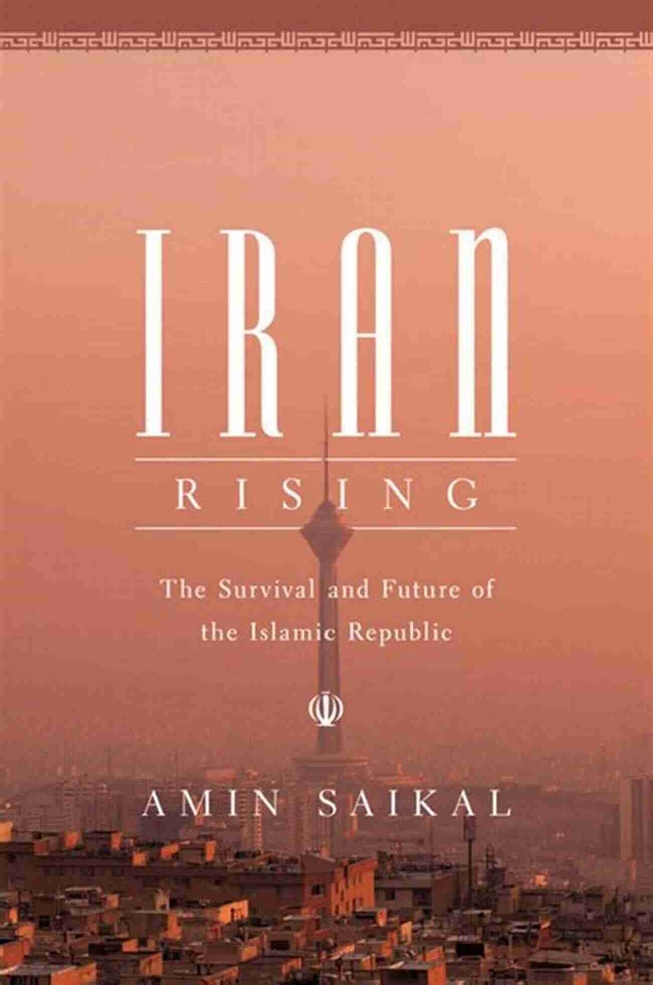 The Survival And Future Of The Islamic Republic Iran Rising: The Survival And Future Of The Islamic Republic