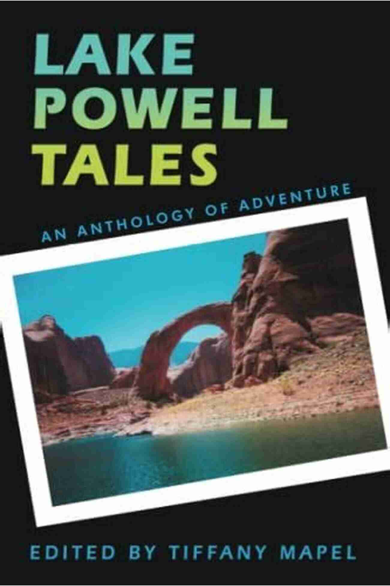 The Anthology Of Lake Powell Tales, A Collection Of Unforgettable Moments Lake Powell Tales: An Anthology Of Adventure