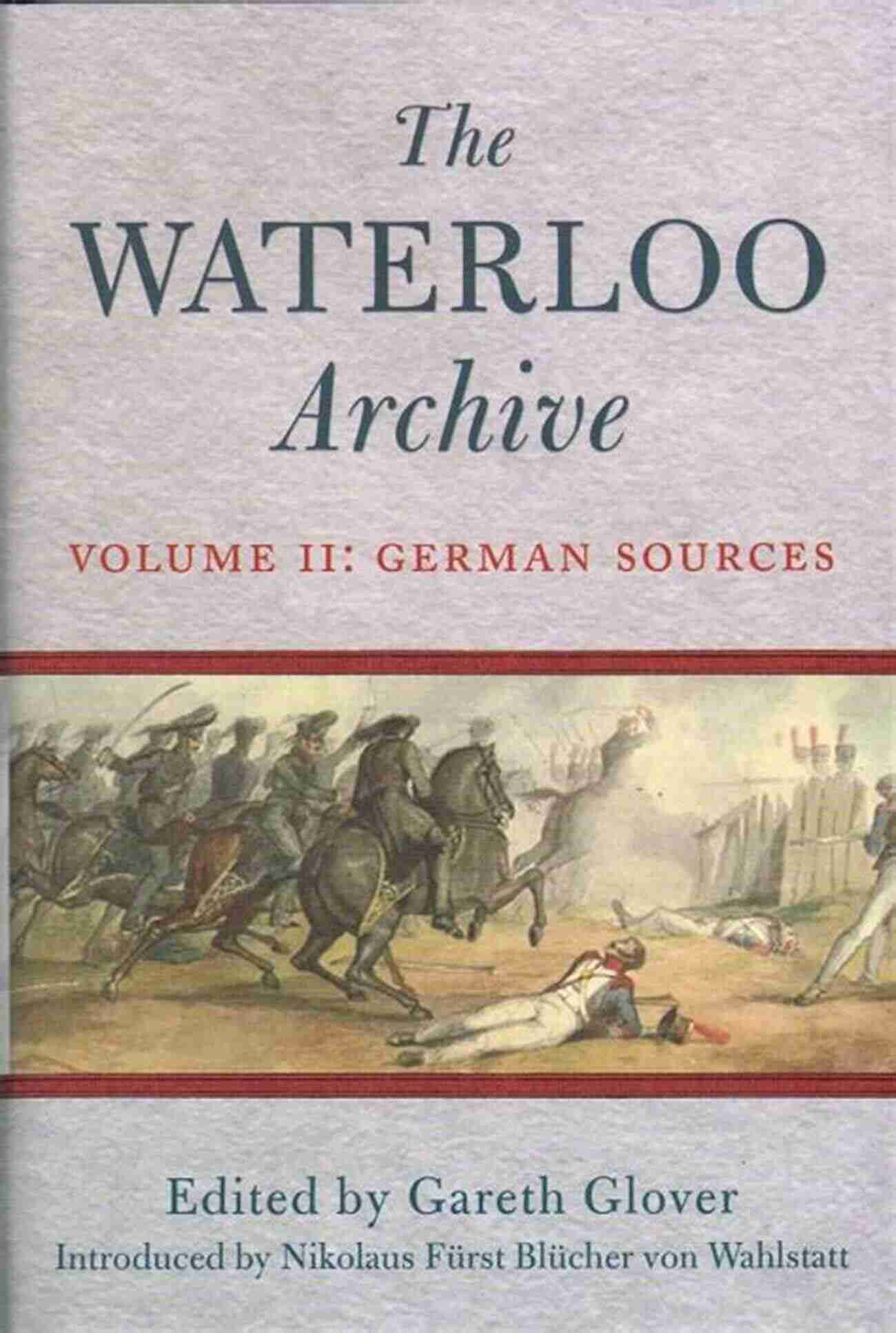 Unveiling The Secrets Of History: Exploring German Sources In The Waterloo Archive Volume II The Waterloo Archive Volume II: German Sources