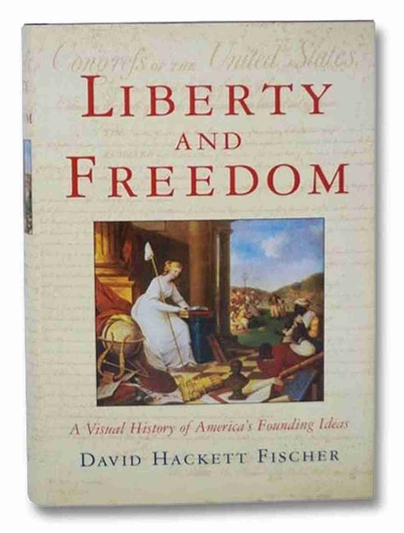 Visual History Of America Founding Ideas Liberty And Freedom: A Visual History Of America S Founding Ideas (America: A Cultural History 3)