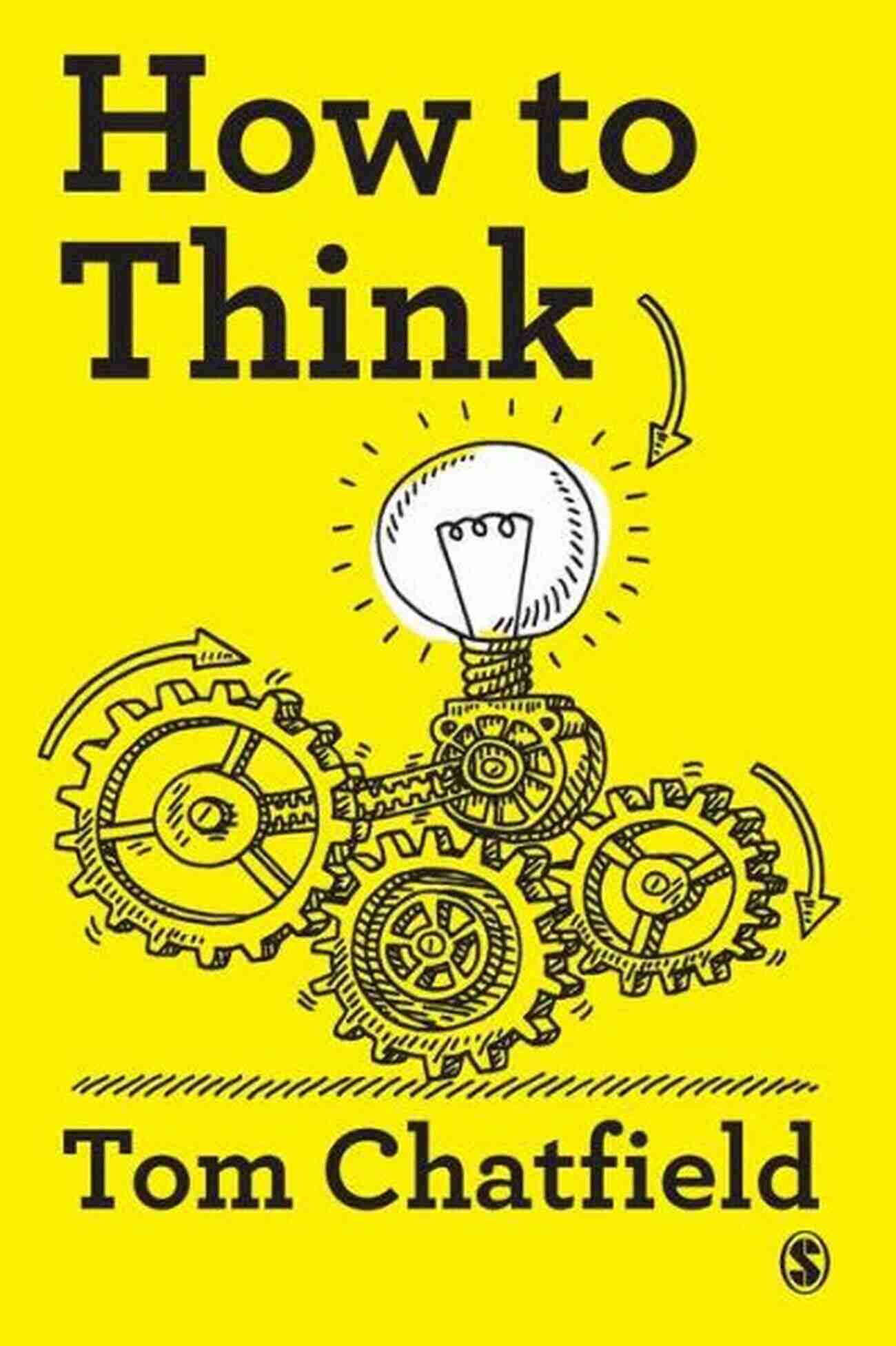 Your Essential Guide To Clear Critical Thought How To Think: Your Essential Guide To Clear Critical Thought