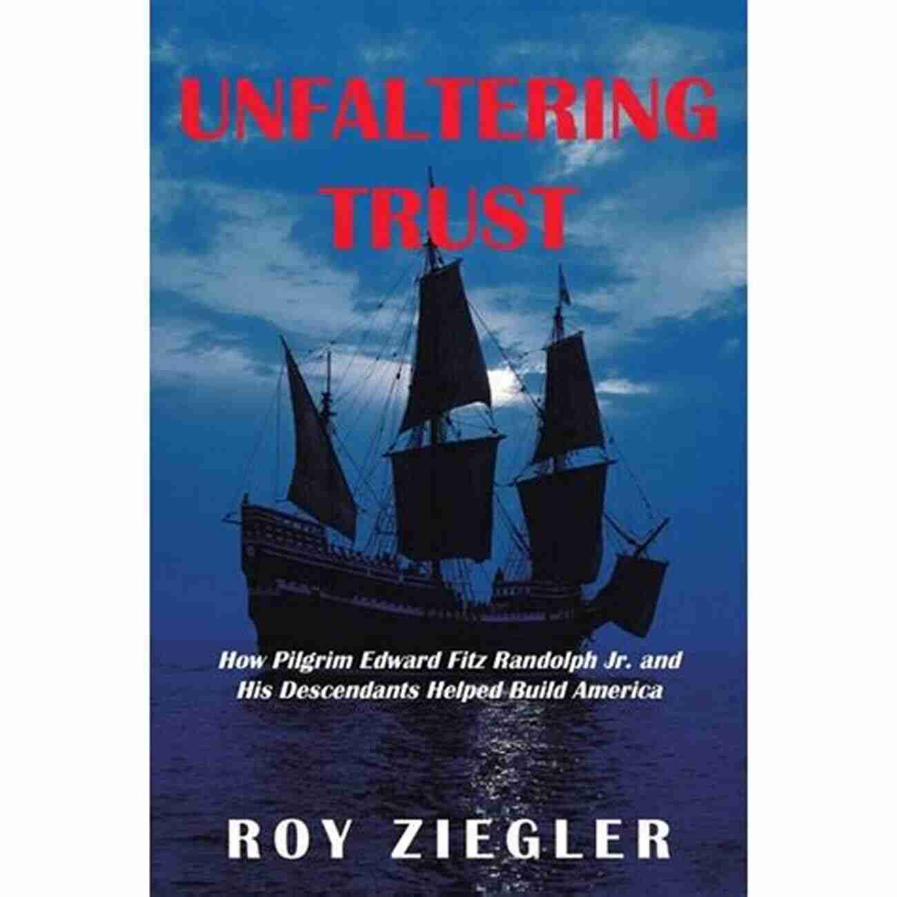 Descendants Of Edward Fitz Randolph Jr Unfaltering Trust: How Pilgrim Edward Fitz Randolph Jr And His Descendants Helped Build America