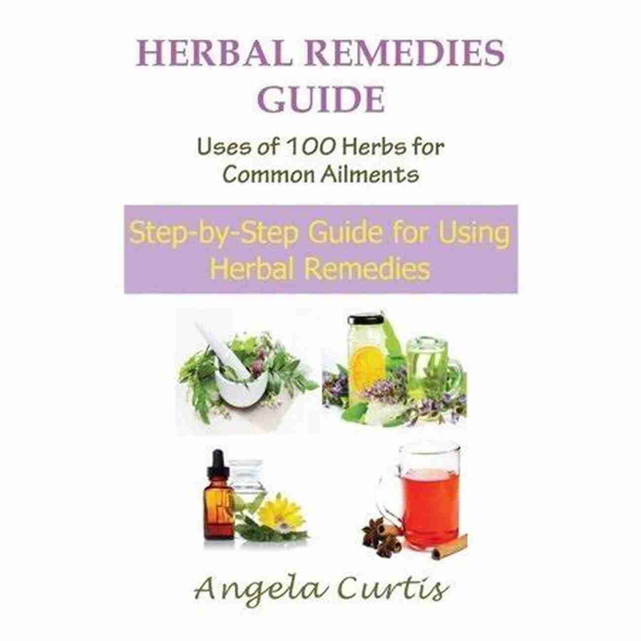 Step By Step Guide To Making And Using Herbal Remedies For Soothing Common Ailments The Complete Medicinal Herbs Handbook For Children S Health : The Step By Step Guide To Making And Using Herbal Remedies For Soothing Common Ailments