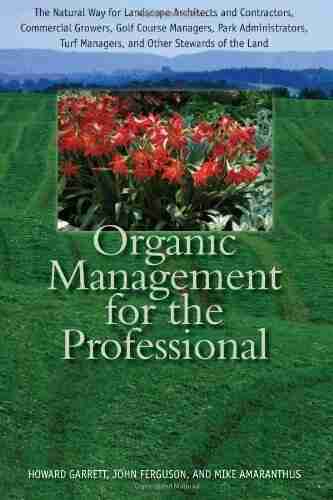 Organic Management For The Professional: The Natural Way For Landscape Architects And Contractors Commercial Growers Golf Course Managers Park Turf Managers And Other Stewards Of The Land