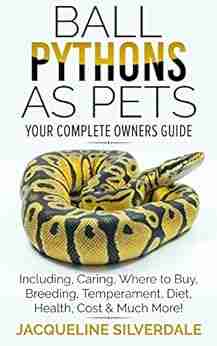 Ball Pythons As Pets : Your Complete Owners Guide To The Ball Python: Including Caring Where To Buy Breeding Temperament Diet Health Cost Much More