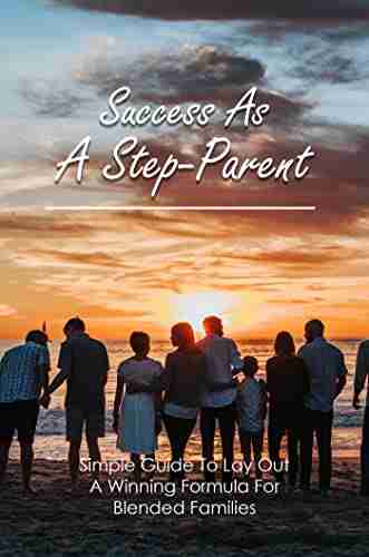 Success As A Step Parent: Simple Guide To Lay Out A Winning Formula For Blended Families