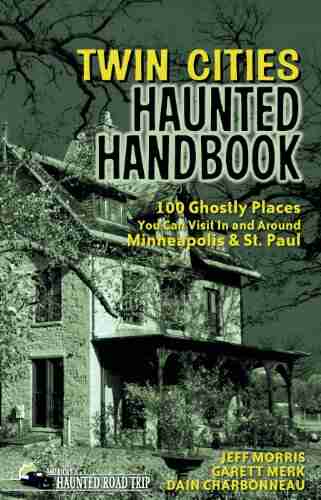 Twin Cities Haunted Handbook: 100 Ghostly Places You Can Visit in and Around Minneapolis and St Paul (America s Haunted Road Trip)