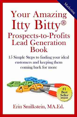 Your Amazing Itty Bitty Prospect To Profit Lead Generation Book: 15 Simple Steps to finding your ideal customer and keeping them coming back for more