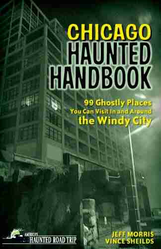 Chicago Haunted Handbook: 99 Ghostly Places You Can Visit In And Around The Windy City (America S Haunted Road Trip)