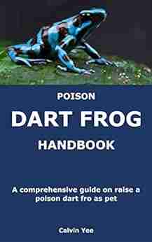 POISON DART FROG HANDBOOK: A Comprehensive Guide On Raise A Poison Dart Fro As Pet