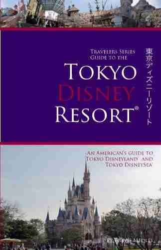 Travelers Guide To The Tokyo Disney Resort: An American S Guide To Tokyo Disneyland And Tokyo DisneySea