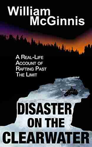 Disaster On The Clearwater: An Account Of An Attempted First Descent Of British Colombia S Clearwater River (Adventure Memoir)