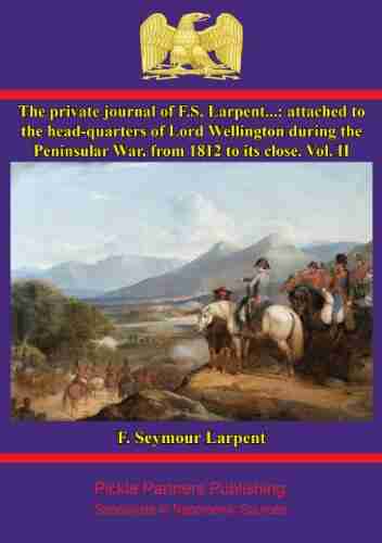 The Private Journal Of F S Larpent Vol II: Attached To The Head Quarters Of Lord Wellington During The Peninsular War From 1812 To Its Close