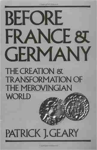 Before France And Germany: The Creation And Transformation Of The Merovingian World