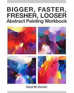 Bigger Faster Fresher Looser Abstract Painting Workbook