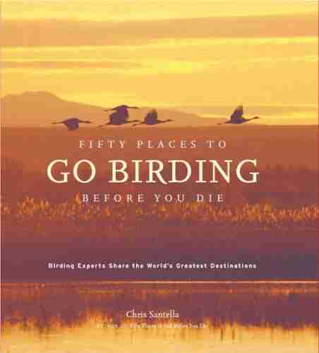 Fifty Places To Go Birding Before You Die: Birding Experts Share The World S Geatest Destinations