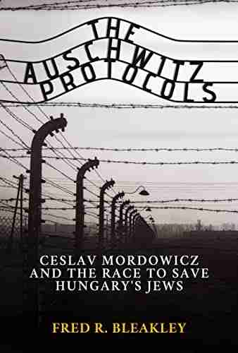 The Auschwitz Protocols: Ceslav Mordowicz and the Race to Save Hungary s Jews