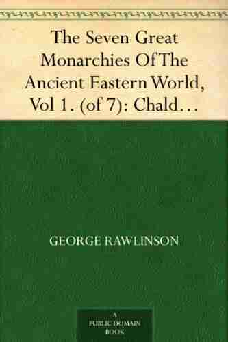 The Seven Great Monarchies Of The Ancient Eastern World Vol 1 (of 7): Chaldaea The History Geography And Antiquities Of Chaldaea Assyria Babylon Empire With Maps And Illustrations