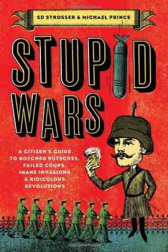 Stupid Wars: A Citizen s Guide to Botched Putsches Failed Coups Inane Invasions and Ridiculous Revolutions