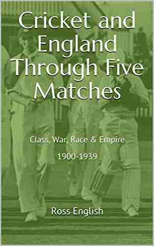 Cricket and England Through Five Matches: Class War Race Empire 1900 1939