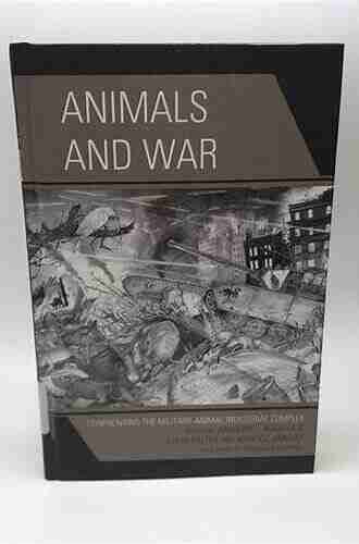 Animals and War: Confronting the Military Animal Industrial Complex (Critical Animal Studies and Theory)