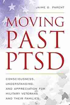 Moving Past PTSD: Consciousness Understanding and Appreciation for Military Veterans and Their Families