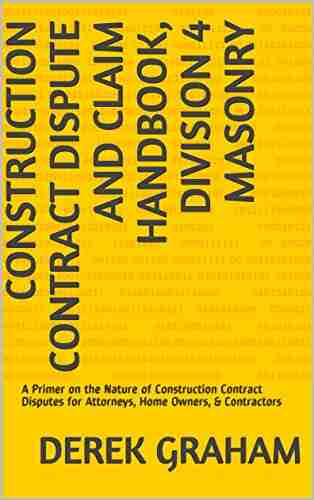 Construction Contract Dispute and Claim Handbook Division 4 Masonry: A Primer on the Nature of Construction Contract Disputes for Attorneys Home Owners Contract Dispute and Claim Handbooks)