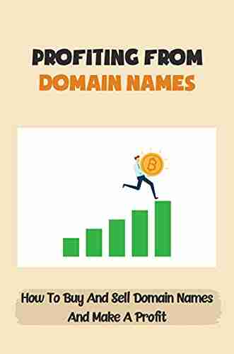 Profiting From Domain Names: How To Buy And Sell Domain Names And Make A Profit: Complete Guide To Domain Flipping