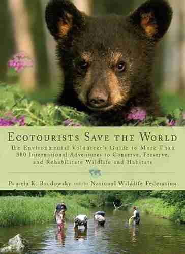 Ecotourists Save The World: The Environmental Volunteer S Guide To More Than 300 International Adventures To Conserve Preserve And Rehabilitate Wildlife And Habitats