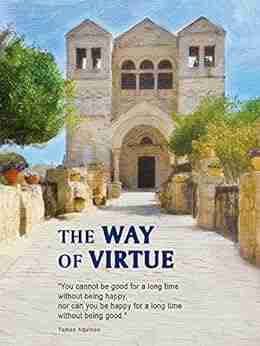 The Way of Virtue: You cannot be good for a long time without being happy nor you can be happy for a long time without being good Thomas Aquinas