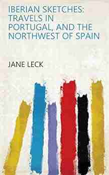 Iberian Sketches: Travels In Portugal And The Northwest Of Spain